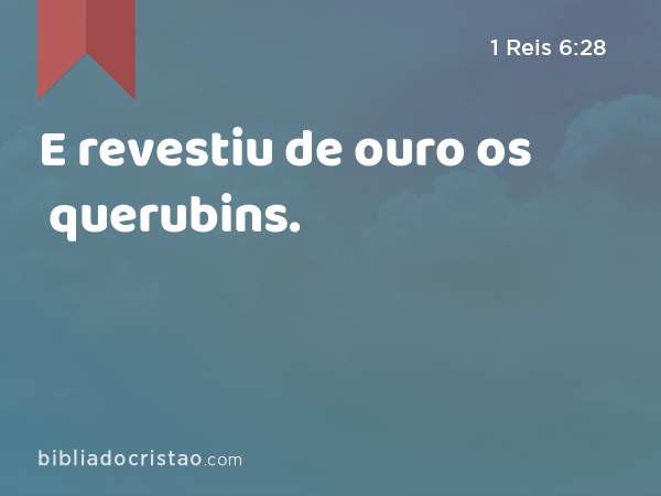 E revestiu de ouro os querubins. - 1 Reis 6:28