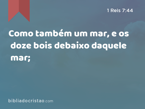 Como também um mar, e os doze bois debaixo daquele mar; - 1 Reis 7:44