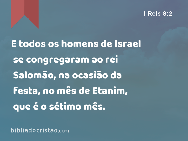 E todos os homens de Israel se congregaram ao rei Salomão, na ocasião da festa, no mês de Etanim, que é o sétimo mês. - 1 Reis 8:2