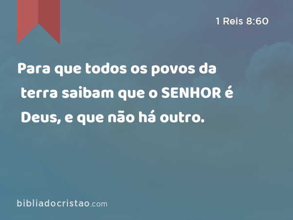 Para que todos os povos da terra saibam que o SENHOR é Deus, e que não há outro. - 1 Reis 8:60