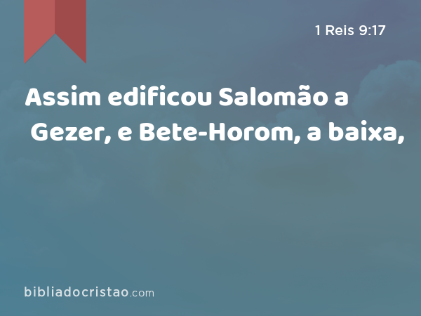 Assim edificou Salomão a Gezer, e Bete-Horom, a baixa, - 1 Reis 9:17