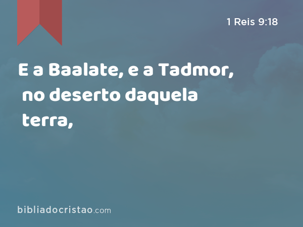 E a Baalate, e a Tadmor, no deserto daquela terra, - 1 Reis 9:18