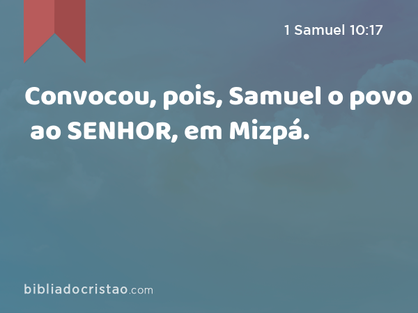 Convocou, pois, Samuel o povo ao SENHOR, em Mizpá. - 1 Samuel 10:17