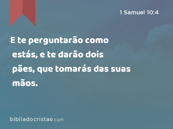 E te perguntarão como estás, e te darão dois pães, que tomarás das suas mãos. - 1 Samuel 10:4