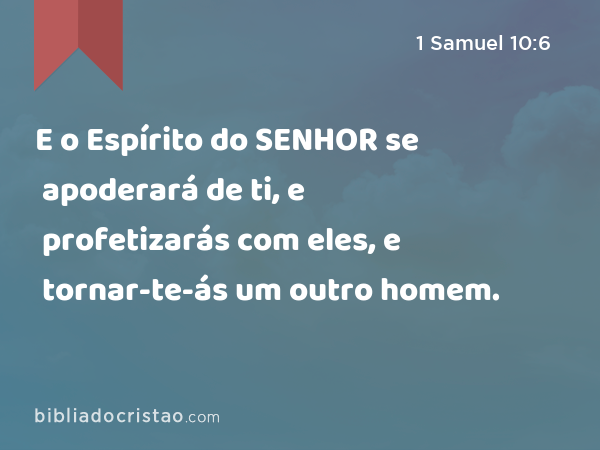 E o Espírito do SENHOR se apoderará de ti, e profetizarás com eles, e tornar-te-ás um outro homem. - 1 Samuel 10:6