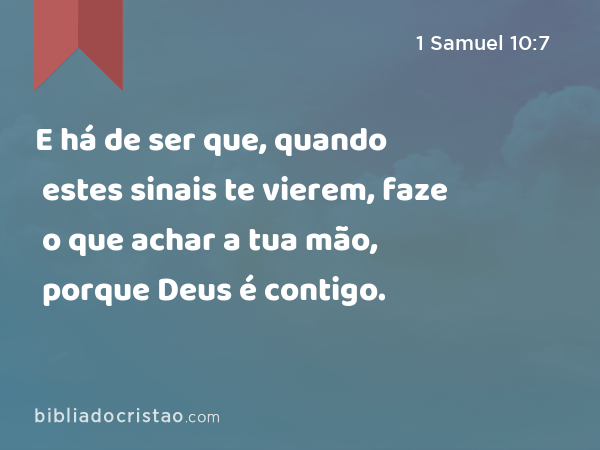 E há de ser que, quando estes sinais te vierem, faze o que achar a tua mão, porque Deus é contigo. - 1 Samuel 10:7