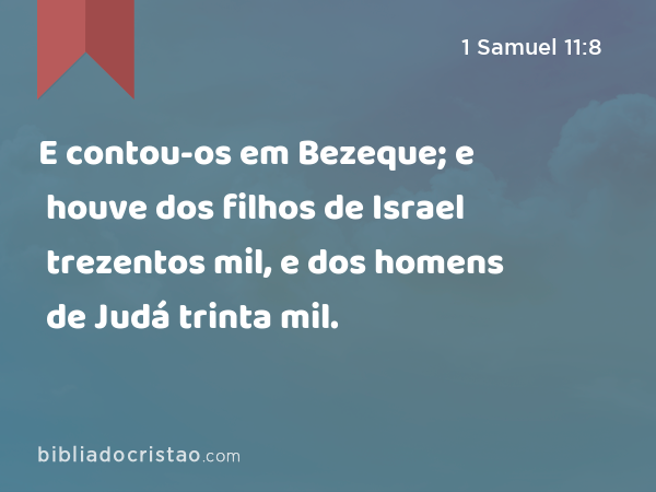 E contou-os em Bezeque; e houve dos filhos de Israel trezentos mil, e dos homens de Judá trinta mil. - 1 Samuel 11:8