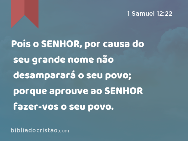 Pois o SENHOR, por causa do seu grande nome não desamparará o seu povo; porque aprouve ao SENHOR fazer-vos o seu povo. - 1 Samuel 12:22