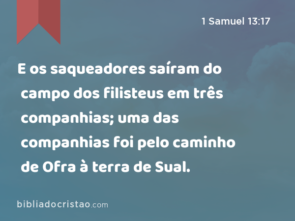 E os saqueadores saíram do campo dos filisteus em três companhias; uma das companhias foi pelo caminho de Ofra à terra de Sual. - 1 Samuel 13:17