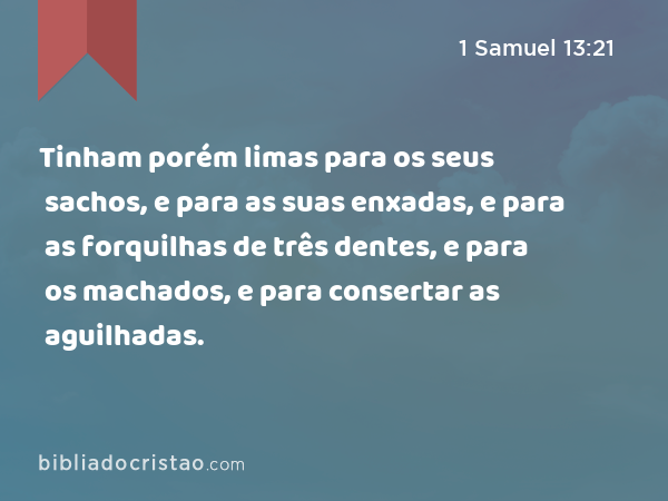 Tinham porém limas para os seus sachos, e para as suas enxadas, e para as forquilhas de três dentes, e para os machados, e para consertar as aguilhadas. - 1 Samuel 13:21