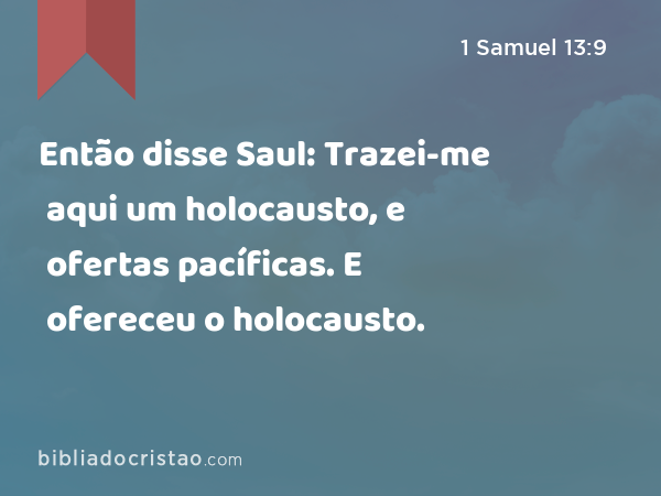 Então disse Saul: Trazei-me aqui um holocausto, e ofertas pacíficas. E ofereceu o holocausto. - 1 Samuel 13:9