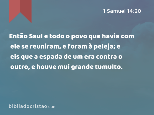 Então Saul e todo o povo que havia com ele se reuniram, e foram à peleja; e eis que a espada de um era contra o outro, e houve mui grande tumulto. - 1 Samuel 14:20