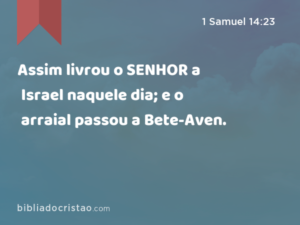 Assim livrou o SENHOR a Israel naquele dia; e o arraial passou a Bete-Aven. - 1 Samuel 14:23