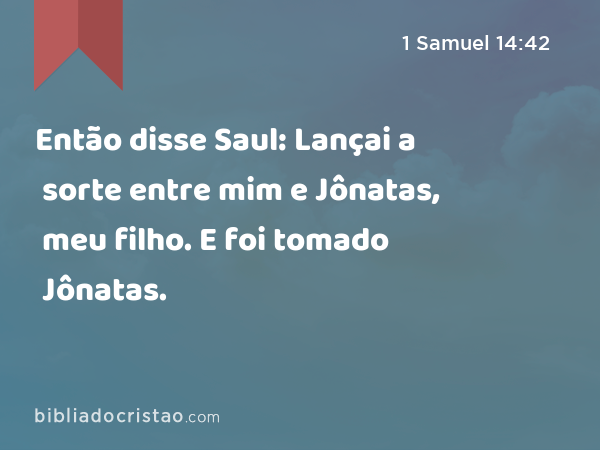 Então disse Saul: Lançai a sorte entre mim e Jônatas, meu filho. E foi tomado Jônatas. - 1 Samuel 14:42