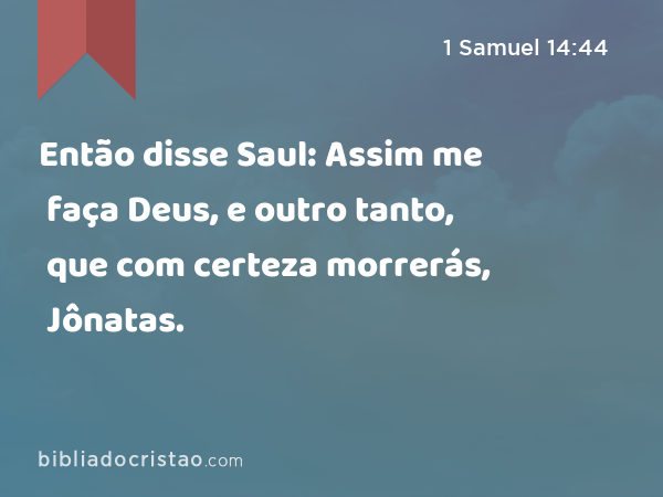 Então disse Saul: Assim me faça Deus, e outro tanto, que com certeza morrerás, Jônatas. - 1 Samuel 14:44