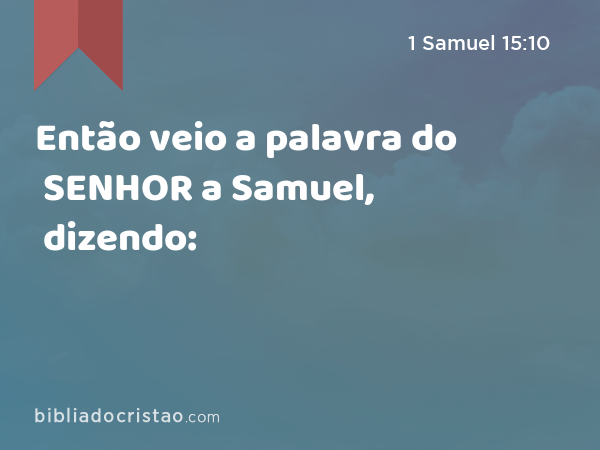 Então veio a palavra do SENHOR a Samuel, dizendo: - 1 Samuel 15:10