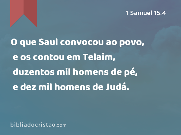 O que Saul convocou ao povo, e os contou em Telaim, duzentos mil homens de pé, e dez mil homens de Judá. - 1 Samuel 15:4