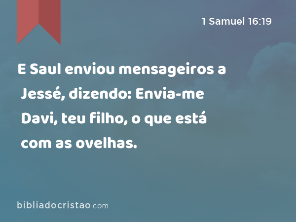 E Saul enviou mensageiros a Jessé, dizendo: Envia-me Davi, teu filho, o que está com as ovelhas. - 1 Samuel 16:19