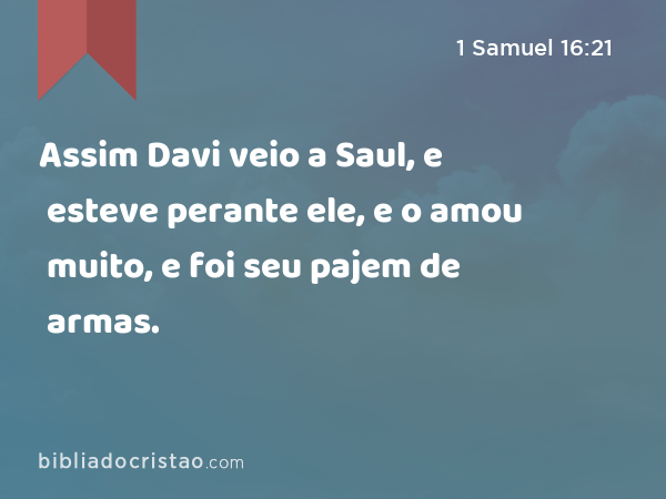 Assim Davi veio a Saul, e esteve perante ele, e o amou muito, e foi seu pajem de armas. - 1 Samuel 16:21