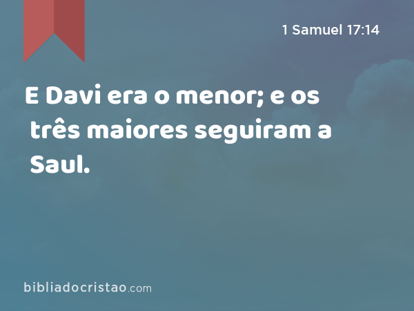 E Davi era o menor; e os três maiores seguiram a Saul. - 1 Samuel 17:14