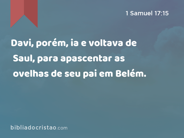 Davi, porém, ia e voltava de Saul, para apascentar as ovelhas de seu pai em Belém. - 1 Samuel 17:15