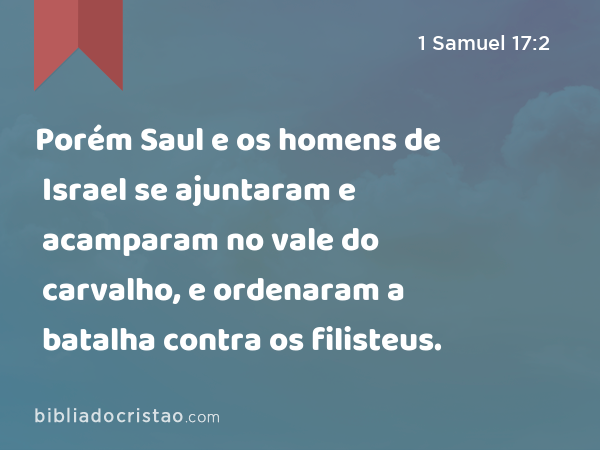 Porém Saul e os homens de Israel se ajuntaram e acamparam no vale do carvalho, e ordenaram a batalha contra os filisteus. - 1 Samuel 17:2