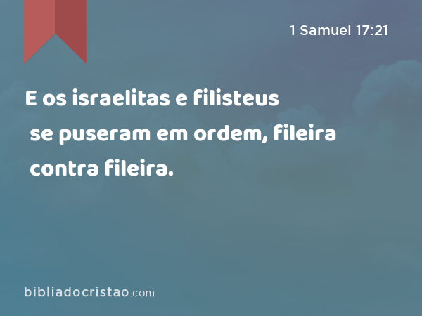 E os israelitas e filisteus se puseram em ordem, fileira contra fileira. - 1 Samuel 17:21