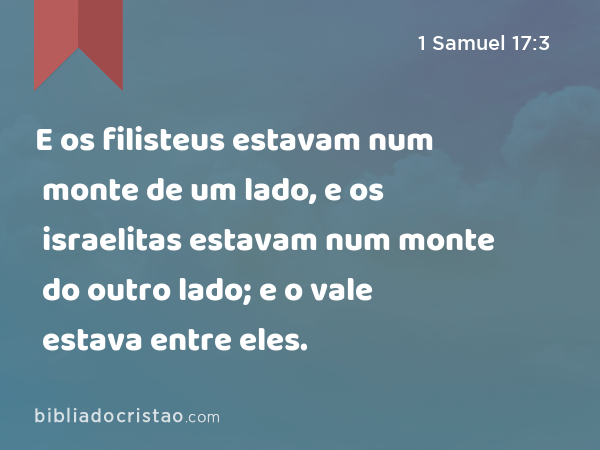 E os filisteus estavam num monte de um lado, e os israelitas estavam num monte do outro lado; e o vale estava entre eles. - 1 Samuel 17:3