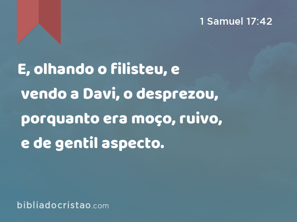 E, olhando o filisteu, e vendo a Davi, o desprezou, porquanto era moço, ruivo, e de gentil aspecto. - 1 Samuel 17:42