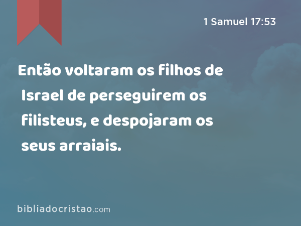 Então voltaram os filhos de Israel de perseguirem os filisteus, e despojaram os seus arraiais. - 1 Samuel 17:53