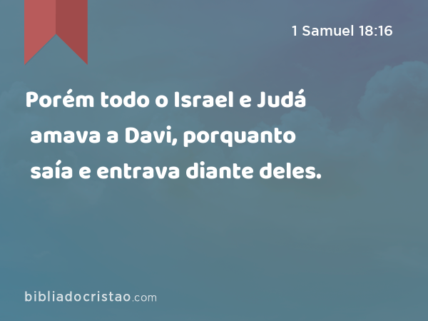 Porém todo o Israel e Judá amava a Davi, porquanto saía e entrava diante deles. - 1 Samuel 18:16