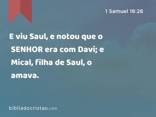 E viu Saul, e notou que o SENHOR era com Davi; e Mical, filha de Saul, o amava. - 1 Samuel 18:28