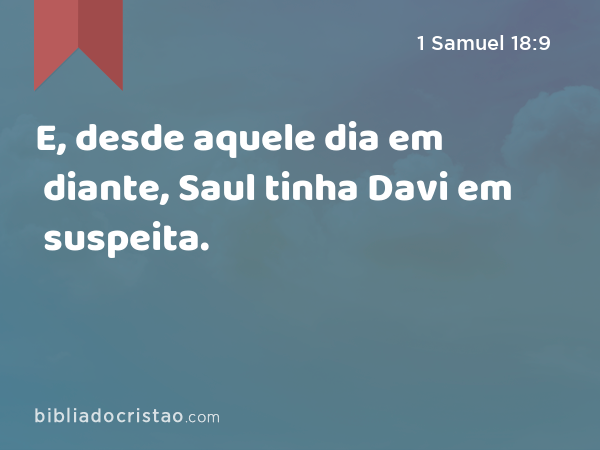 E, desde aquele dia em diante, Saul tinha Davi em suspeita. - 1 Samuel 18:9