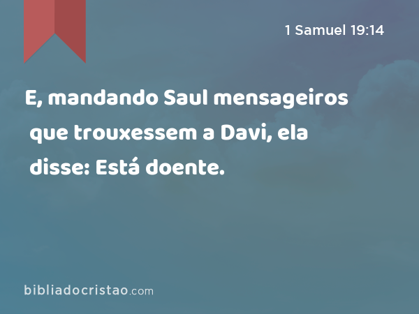 E, mandando Saul mensageiros que trouxessem a Davi, ela disse: Está doente. - 1 Samuel 19:14