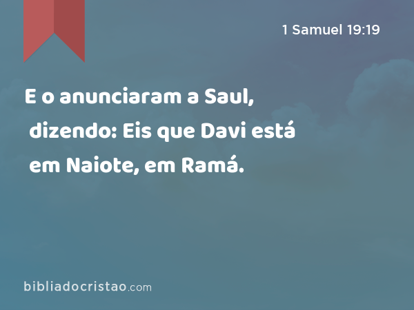 E o anunciaram a Saul, dizendo: Eis que Davi está em Naiote, em Ramá. - 1 Samuel 19:19
