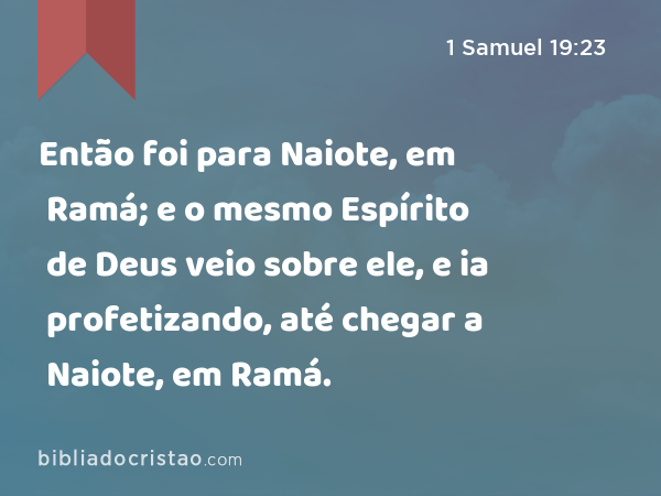Então foi para Naiote, em Ramá; e o mesmo Espírito de Deus veio sobre ele, e ia profetizando, até chegar a Naiote, em Ramá. - 1 Samuel 19:23