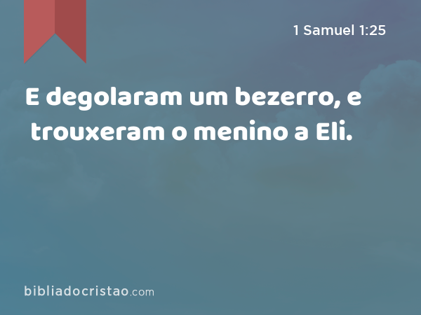 E degolaram um bezerro, e trouxeram o menino a Eli. - 1 Samuel 1:25