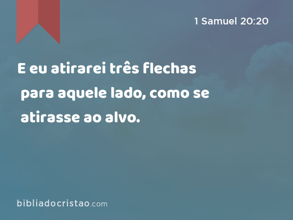 E eu atirarei três flechas para aquele lado, como se atirasse ao alvo. - 1 Samuel 20:20