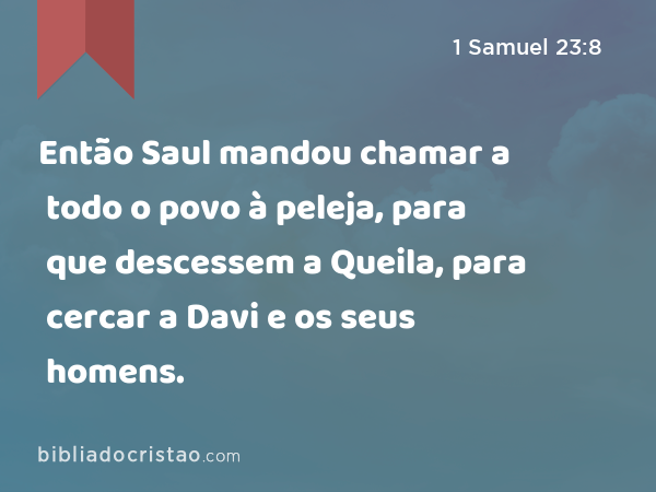 Então Saul mandou chamar a todo o povo à peleja, para que descessem a Queila, para cercar a Davi e os seus homens. - 1 Samuel 23:8