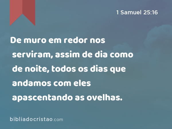 De muro em redor nos serviram, assim de dia como de noite, todos os dias que andamos com eles apascentando as ovelhas. - 1 Samuel 25:16