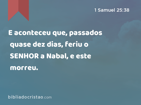 E aconteceu que, passados quase dez dias, feriu o SENHOR a Nabal, e este morreu. - 1 Samuel 25:38