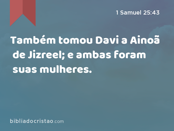 Também tomou Davi a Ainoã de Jizreel; e ambas foram suas mulheres. - 1 Samuel 25:43