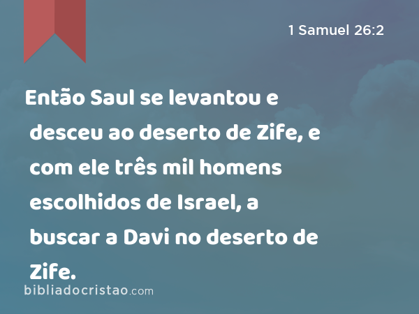 Então Saul se levantou e desceu ao deserto de Zife, e com ele três mil homens escolhidos de Israel, a buscar a Davi no deserto de Zife. - 1 Samuel 26:2