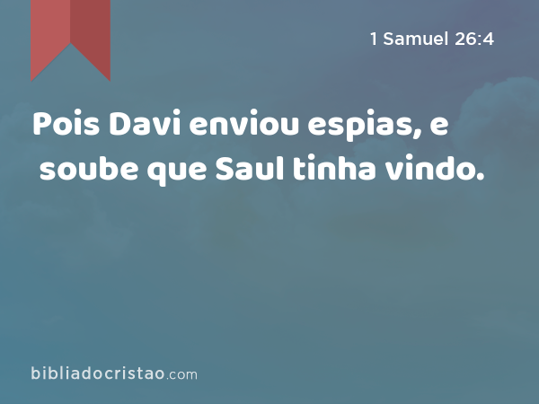 Pois Davi enviou espias, e soube que Saul tinha vindo. - 1 Samuel 26:4