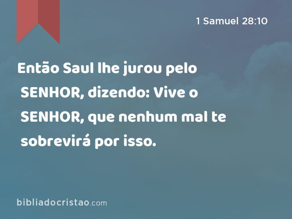 Então Saul lhe jurou pelo SENHOR, dizendo: Vive o SENHOR, que nenhum mal te sobrevirá por isso. - 1 Samuel 28:10