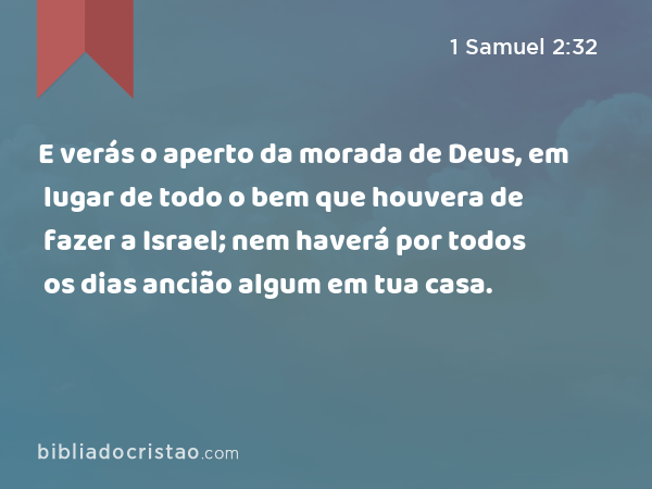 E verás o aperto da morada de Deus, em lugar de todo o bem que houvera de fazer a Israel; nem haverá por todos os dias ancião algum em tua casa. - 1 Samuel 2:32