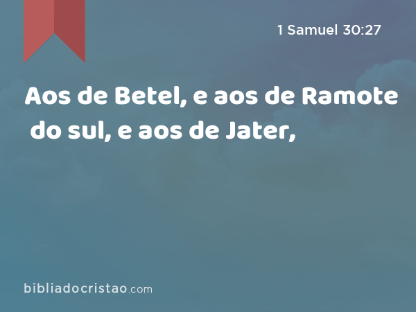 Aos de Betel, e aos de Ramote do sul, e aos de Jater, - 1 Samuel 30:27