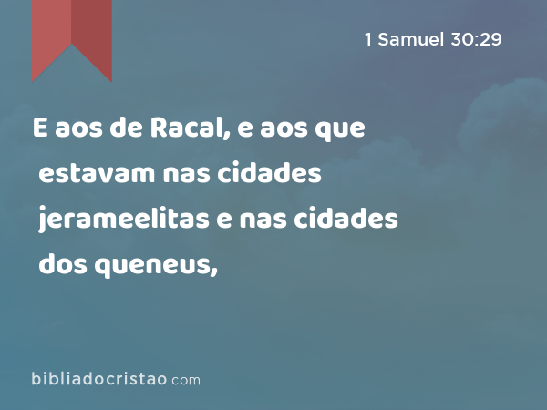 E aos de Racal, e aos que estavam nas cidades jerameelitas e nas cidades dos queneus, - 1 Samuel 30:29