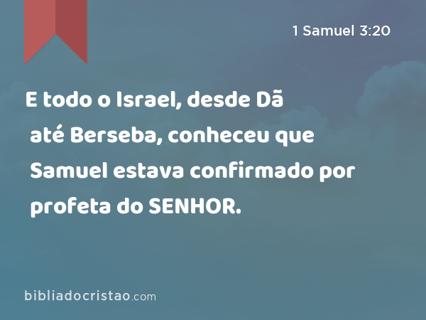 E todo o Israel, desde Dã até Berseba, conheceu que Samuel estava confirmado por profeta do SENHOR. - 1 Samuel 3:20