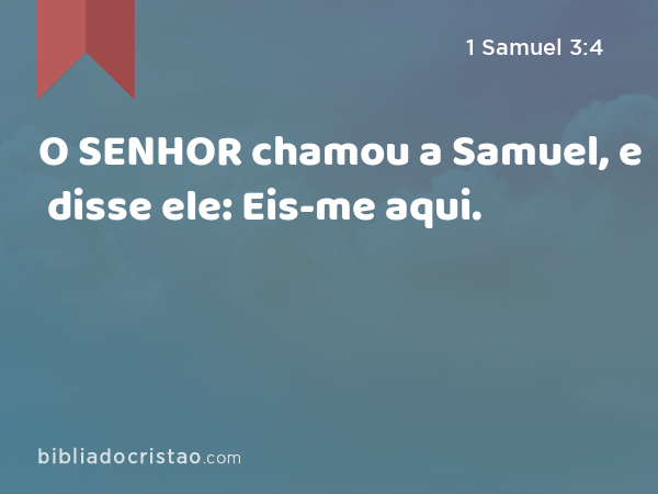 O SENHOR chamou a Samuel, e disse ele: Eis-me aqui. - 1 Samuel 3:4